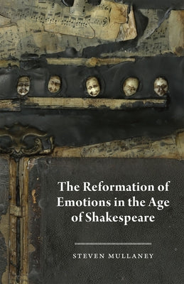 The Reformation of Emotions in the Age of Shakespeare by Mullaney, Steven