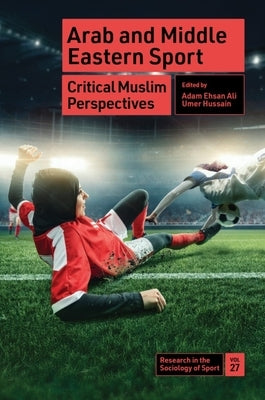 Arab and Middle Eastern Sport: Critical Muslim Perspectives by Ehsan Ali, Adam