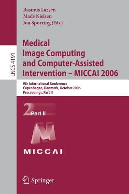 Medical Image Computing and Computer-Assisted Intervention - Miccai 2006: 9th International Conference, Copenhagen, Denmark, October 1-6, 2006, Procee by Larsen, Rasmus