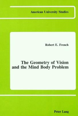 The Geometry of Vision and the Mind Body Problem by French, Robert E.