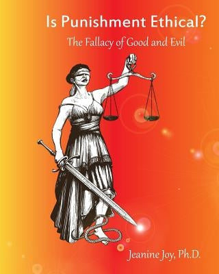Is Punishment Ethical?: The Fallacy of Good and Evil--A Thesis by Joy, Jeanine