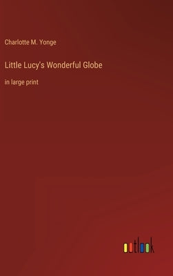 Little Lucy's Wonderful Globe: in large print by Yonge, Charlotte M.