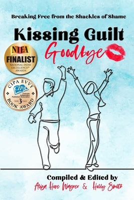 Kissing Guilt Goodbye: Breaking Free from the Shackles of Shame by Smith, Holly
