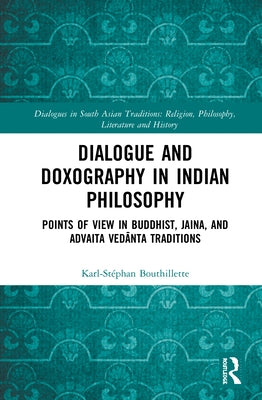 Dialogue and Doxography in Indian Philosophy: Points of View in Buddhist, Jaina, and Advaita Vedānta Traditions by Bouthillette, Karl-Stéphan