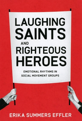 Laughing Saints and Righteous Heroes: Emotional Rhythms in Social Movement Groups by Effler, Erika Summers