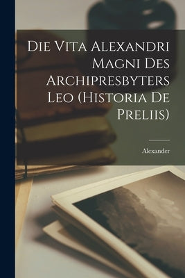 Die Vita Alexandri Magni des Archipresbyters Leo (Historia de Preliis) by Alexander