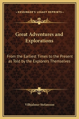 Great Adventures and Explorations: From the Earliest Times to the Present as Told by the Explorers Themselves by Stefansson, Vilhjalmur