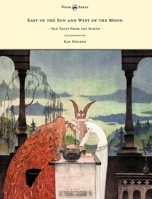 East of the Sun and West of the Moon - Old Tales from the North - Illustrated by Kay Nielsen by Asbjørnsen, Peter Christen