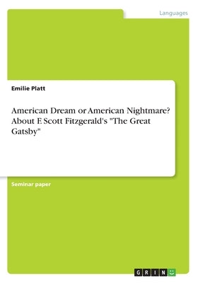 American Dream or American Nightmare? About F. Scott Fitzgerald's The Great Gatsby by Platt, Emilie