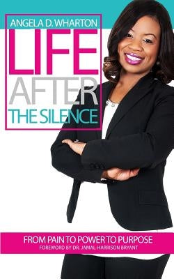Life After the Silence: From Pain to Power to Purpose by Wharton, Angela D.