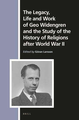 The Legacy, Life and Work of Geo Widengren and the Study of the History of Religions After World War II by Larsson, Göran