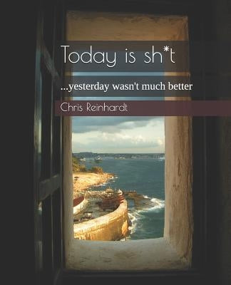 Today Is Sh*t: ...Yesterday Wasn't Much Better by Reinhardt, Chris