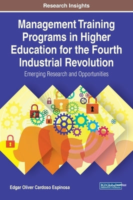 Management Training Programs in Higher Education for the Fourth Industrial Revolution: Emerging Research and Opportunities by Cardoso Espinosa, Edgar Oliver