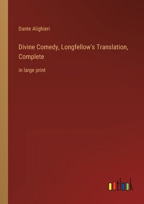 Divine Comedy, Longfellow's Translation, Complete: in large print by Alighieri, Dante