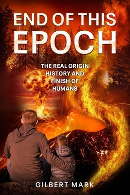 End of This Epoch: The Real Origin History and Finish of Humans by Mark, Gilbert