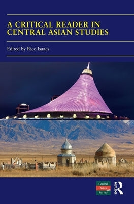 A Critical Reader in Central Asian Studies: 40 Years of Central Asian Survey by Isaacs, Rico