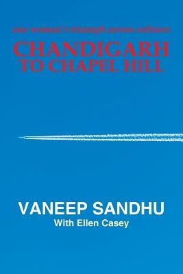 Chandigarh to Chapel Hill: One Woman's Triumph Across Cultures by Sandhu, Vaneep