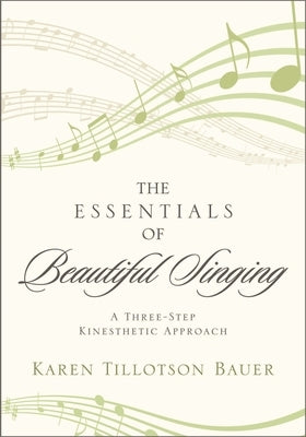 Essentials of Beautiful Singing: A Three-Step Kinesthetic Approach by Bauer, Karen Tillotson