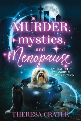 Murder, Mystics, and Menopause: Emerald City Paranormal Women's Fiction by Crater, Theresa