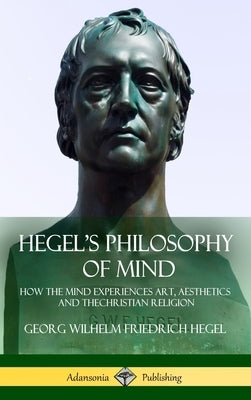 Hegel's Philosophy of Mind: How the Mind Experiences Art, Aesthetics and the Christian Religion (Hardcover) by Hegel, Georg Wilhelm Friedrich