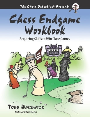 Chess Endgame Workbook: Acquiring Skills to Win Close Games by Bardwick, Todd