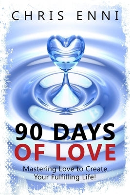 90 Days of Love: Mastering Love to Create Your Fulfilling Life! by Enni, Chris