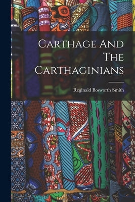 Carthage And The Carthaginians by Smith, Reginald Bosworth