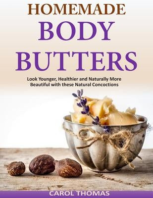 Homemade Body Butters: Look Younger, Healthier and Naturally More Beautiful with by Thomas, Carol