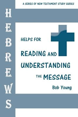 Hebrews: Helps for Reading and Understanding the Message by Young, Bob