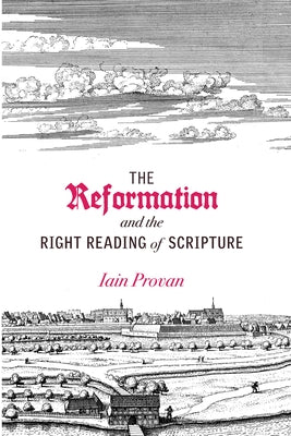 Reformation and the Right Reading of Scripture by Provan, Iain