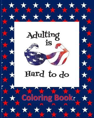Adulting Is Hard To Do Coloring Book: USA Patriotic States Shapes Stress Relieving Designs, Red White Blue Stars by Gerrard, Marie