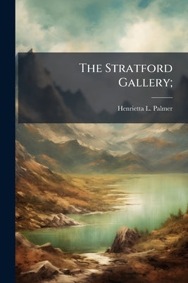 The Stratford Gallery; by Palmer, Henrietta L. B. 1834