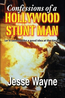 Confessions of a Hollywood Stunt Man (or It seemed like a good idea at the time!) by Wayne, Jesse