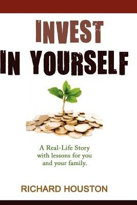 Invest in Yourself: A real life story for you and your family by Houston, Richard