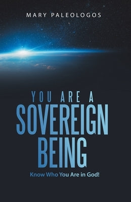 You Are a Sovereign Being: Know Who You Are in God! by Paleologos, Mary