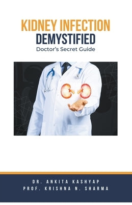 Kidney Infection Demystified: Doctor's Secret Guide by Kashyap, Ankita