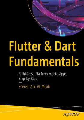 Flutter and Dart Fundamentals: Build Cross-Platform Mobile Apps, Step by Step by Abu Al-Maati, Shereef