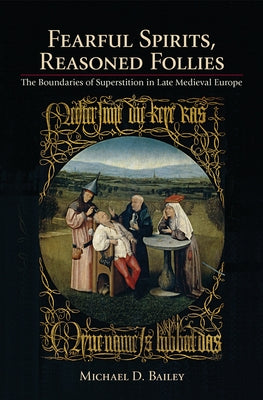 Fearful Spirits, Reasoned Follies: The Boundaries of Superstition in Late Medieval Europe by Bailey, Michael D.