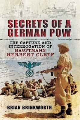 Secrets of a German POW: The Capture and Interrogation of Hauptmann Herbert Cleff by Brinkworth, Brian