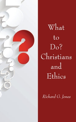 What to Do? Christians and Ethics by Jones, Richard G.