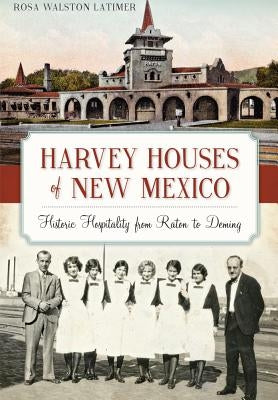 Harvey Houses of New Mexico:: Historic Hospitality from Raton to Deming by Latimer, Rosa