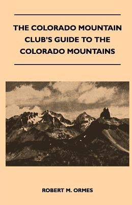 The Colorado Mountain Club's Guide to the Colorado Mountains by Ormes, Robert M.