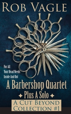 A Barbershop Quartet Plus A Solo: A Cut Beyond Collection #1 by Vagle, Rob