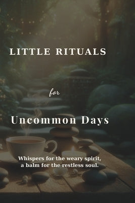 Little Rituals for Uncommon Days: Whispers for the weary spirit, a balm for the restless soul. by Michielin, Marcia