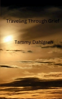 Traveling Through Grief by Dahlgren, Tammy