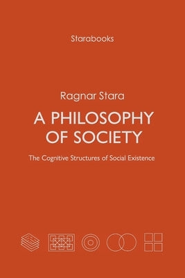 A Philosophy of Society: The Cognitive Structures of Social Existence by Stara, Ragnar