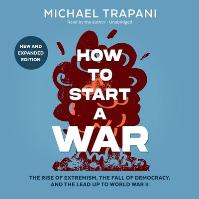 How to Start a War: The Rise of Extremism, the Fall of Democracy, and the Lead Up to World War II by Trapani, Michael