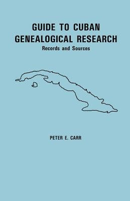 Guide to Cuban Genealogical Research: Records and Sources by Carr, Peter E.