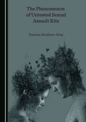 The Phenomenon of Untested Sexual Assault Kits by Brothers-Gray, Darlene