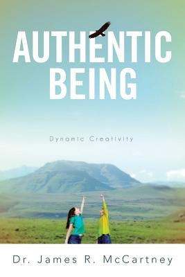 Authentic Being: Dynamic Creativity by McCartney, James R.